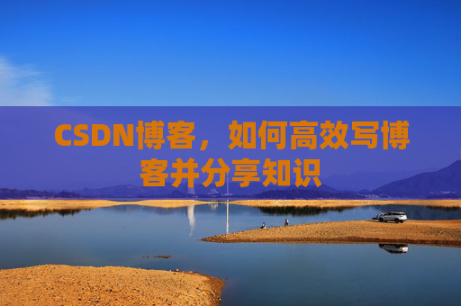CSDN博客，如何高效写博客并分享知识